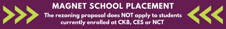 Magnet school placement - the rezoning proposal does not apply to students currently enrolled at CK8, CES or NICHS